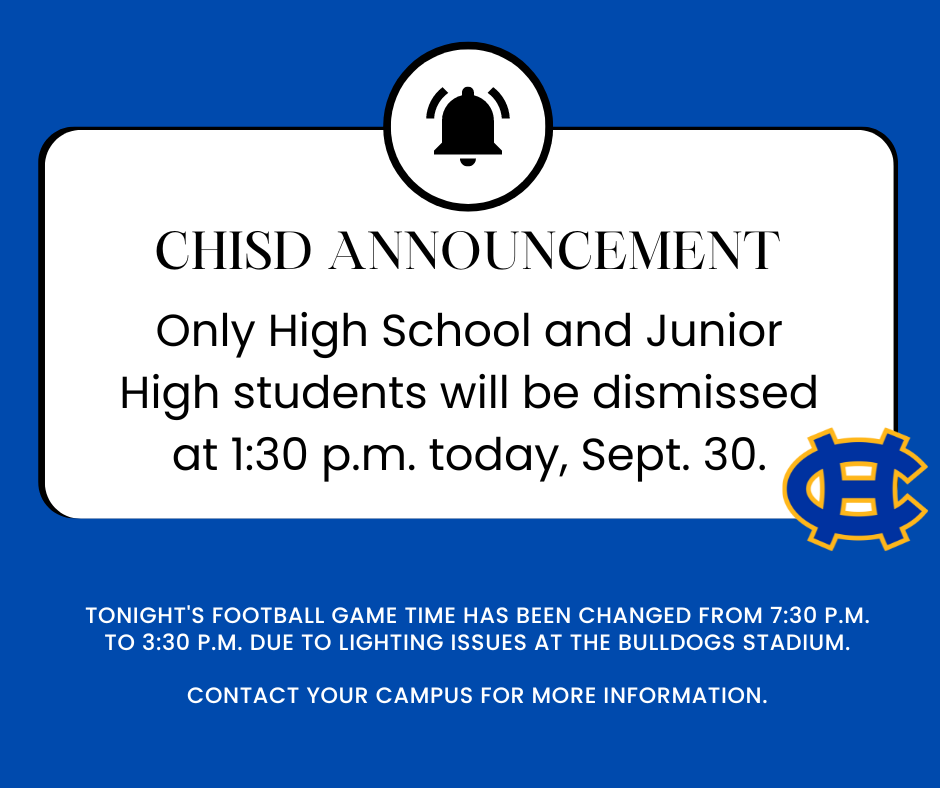 High School and Junior High School students will be dismissed at 1:30 p.m. today, Sept. 30. Tonight's football game time has been changed from 7:30 p.m. to 3:30 p.m. due to lighting issues at the Bulldogs Stadium. Contact your campus for more information.