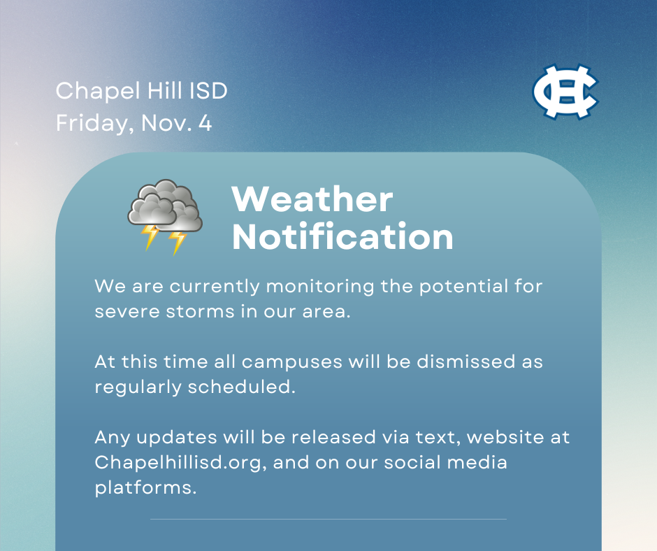 WEATHER: Chapel Hill ISD is currently monitoring the potential for severe storms in our area. At this time all campuses will be dismissed as regularly scheduled.  Any updates will be released via text, website at Chapelhillisd.org, and on our social media platforms.